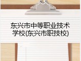 东兴市中等职业技术学校(东兴市职技校)