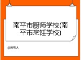 南平市厨师学校(南平市烹饪学校)