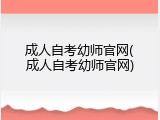 成人自考幼师官网(成人自考幼师官网)
