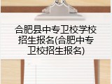 合肥县中专卫校学校招生报名(合肥中专卫校招生报名)