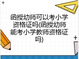 函授幼师可以考小学资格证吗(函授幼师能考小学教师资格证吗)