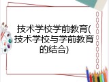 技术学校学前教育(技术学校与学前教育的结合)
