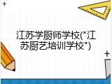 江苏学厨师学校("江苏厨艺培训学校")