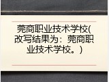 莞商职业技术学校(改写结果为：莞商职业技术学校。)