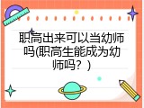 职高出来可以当幼师吗(职高生能成为幼师吗？)