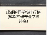 成都护理学校排行榜(成都护理专业学校排名)