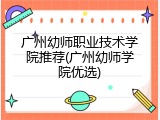 广州幼师职业技术学院推荐(广州幼师学院优选)