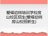 爱福幼师培训学校房山校区招生(爱福幼师房山校招新生)