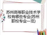 苏州高等职业技术学校有哪些专业(苏州职校专业一览)