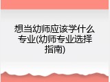 想当幼师应该学什么专业(幼师专业选择指南)