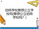 幼师学校推荐公立学校吗(推荐公立幼师学校吗？)