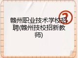 赣州职业技术学校招聘(赣州技校招新教师)