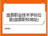 盘县职业技术学校位置(盘县职校地址)