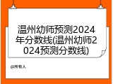 温州幼师预测2024年分数线(温州幼师2024预测分数线)
