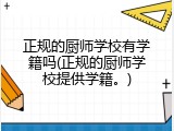 正规的厨师学校有学籍吗(正规的厨师学校提供学籍。)