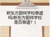 新东方厨师学校靠谱吗(新东方厨师学校是否靠谱？)