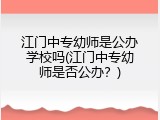 江门中专幼师是公办学校吗(江门中专幼师是否公办？)