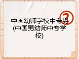 中国幼师学校中专男(中国男幼师中专学校)