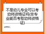 不是幼儿专业可以考幼师资格证吗(非专业能否考取幼师资格证)