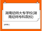 湖南幼师大专学校(湖南幼师专科院校)