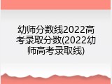 幼师分数线2022高考录取分数(2022幼师高考录取线)