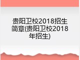 贵阳卫校2018招生简章(贵阳卫校2018年招生)