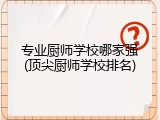 专业厨师学校哪家强(顶尖厨师学校排名)