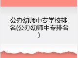 公办幼师中专学校排名(公办幼师中专排名)