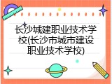 长沙城建职业技术学校(长沙市城市建设职业技术学校)