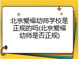北京爱福幼师学校是正规的吗(北京爱福幼师是否正规)