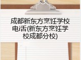 成都新东方烹饪学校电i舌(新东方烹饪学校成都分校)