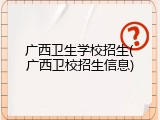 广西卫生学校招生(广西卫校招生信息)