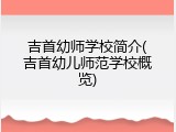 吉首幼师学校简介(吉首幼儿师范学校概览)