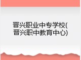 晋兴职业中专学校(晋兴职中教育中心)