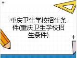 重庆卫生学校招生条件(重庆卫生学校招生条件)