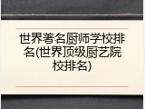 世界著名厨师学校排名(世界顶级厨艺院校排名)
