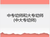 中专幼师和大专幼师(中大专幼师)