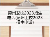 德州卫校2023招生电话(德州卫校2023招生电话)