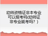 幼师资格证非本专业可以报考吗(幼师证非专业能考吗？)