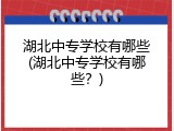 湖北中专学校有哪些(湖北中专学校有哪些？)