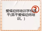 爱福幼师培训学校昌平(昌平爱福幼师培训。)