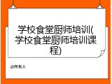 学校食堂厨师培训(学校食堂厨师培训课程)
