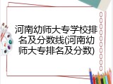 河南幼师大专学校排名及分数线(河南幼师大专排名及分数)
