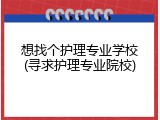 想找个护理专业学校(寻求护理专业院校)