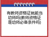 有教师资格证就能当幼师吗(教师资格证是幼师必备条件吗)