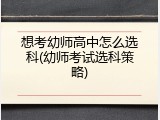 想考幼师高中怎么选科(幼师考试选科策略)