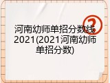 河南幼师单招分数线2021(2021河南幼师单招分数)