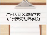 广州天河区幼师学校(广州天河幼师学校)