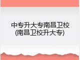 中专升大专南昌卫校(南昌卫校升大专)