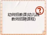 幼师招教课(幼儿园教师招聘课程)